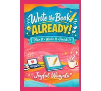 Write the Book Already: Plan it * Write it * Finish It