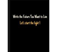 Write the Future You Want to Live | Let's start the fight !: Great Motivate Sentance Cover | Notebook for all which have new goals and plans | For Scholl, Office, Home