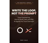 Write the Loop, Not the Prompt: Loop Engineering: How to Verify, Halt, and Ship AI Agents You Trust Overnight (Build Agents You Can Trust)