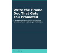 Write the Promo Doc That Gets You Promoted: A Software Engineer's Guide to the Promotion Committee, Packet, and Getting to the Next Level