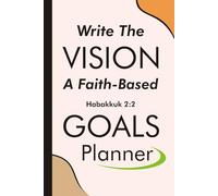 Write The Vision: A Faith-Based Goals Planner: Achieve Your Dreams with Guidance from Habakkuk 2:2