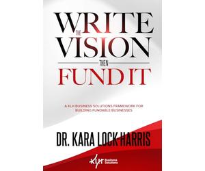 Write the Vision Then Fund It: A KLH Business Solutions Framework for Building Fundable Businesses