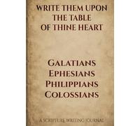 Write Them Upon the Table of Thine Heart: Galatians Ephesians Philippians Colossians: A Scripture Writing Journal