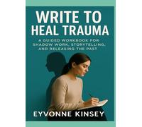 Write to Heal Trauma: A Guided Workbook for Shadow Work, Storytelling, and Releasing the Past
