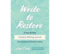Write to Restore: A Step-By-Step Creative Writing Journal for Survivors of Sexual Trauma (Writing Therapy, Healing Power of Writing)