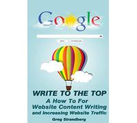 Write to the Top: A How To for Website Content Writing and Increasing Websit: Volume 1 (Increasing Website Traffic Series)