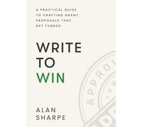 Write to Win: A Comprehensive & Practical Guide to Crafting Grant Proposals that Get Funded