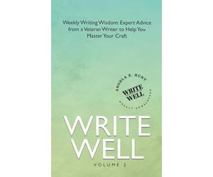 Write Well, Volume 2: Weekly Writing Wisdom: Expert Advice from a Veteran Writer to Help You Master Your Craft