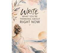 WRITE WHAT YOU'RE THINKING ABOUT RIGHT NOW: A Journal for Your Thoughts, Feelings, Ideas, and Everything That's on Your Mind