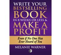 Write Your Bestselling Book in 8 Weeks or Less and Make a Profit - Even if No One Has Ever Heard of You
