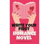 Write Your First Romance Novel: A Complete Beginner's Guide to Crafting a Love Story in 30 Days: A Step-by-Step Workbook with Templates, Checklists, and Schedules to Finish Your Manuscript Fast