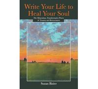 Write Your Life to Heal Your Soul: The Miraculous, Transformative Power of Trauma and Bereavement