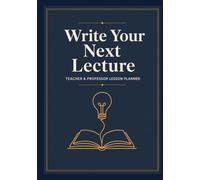 Write Your Next Lecture: Teacher & Professor Lesson Planner - Undated Academic Lecture Notes Notebook for School, College & University Classes