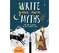 Write Your Own Myths: Your Guide to Writing the Most Legendary Stories