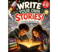 Write Your Own Stories! A Creative Journal for Kids: With Imaginative Writing Prompts, Comic Pages, and Character Creation Activities for Ages 8-12