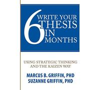 Write Your Thesis in 6 Months: Using Strategic Thinking and the Kaizen Way: 1 (Academic Publishing Success Series)