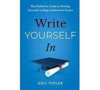 Write Yourself In: The Definitive Guide to Writing Successful College Admissions Essays