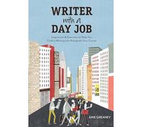 Writer with a Day Job: Inspiration & Exercises to Help You Craft a Writing Life Alongside Your Career