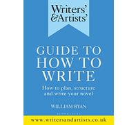 Writers' & Artists' Guide to How to Write – How to plan, structure and write your novel