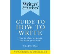Writers' & Artists' Guide to How to Write : How to plan, structure and write your novel
