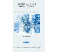 Writers as Public Intellectuals: Literature, Celebrity, Democracy (Palgrave Studies in Modern European Literature)