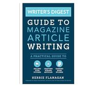 Writer's Digest Guide to Magazine Article Writing: A Practical Guide to Selling Your Pitches, Crafting Strong Articles, & Earning More Bylines