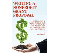 Writing a Nonprofit Grant Proposal: A Guide in Writing Winning Proposals that will Help You Get Funds for Your Plans and Projects