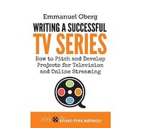 Writing a Successful TV Series: How to Develop Projects for Television and Online Streaming: 3 (With the Story-Type Method)