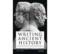 Writing Ancient History: An Introduction to Classical Historiography: v. 1 (Library of Classical Studies)