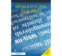 Writing and Developing Social Stories Ed. 2: Practical Interventions in Autism