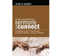 Writing and Preaching Sermons That Connect: A Beginners Guide to Crafting and Delivering Powerful, Excellent Sermons