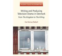 Writing and Producing Television Drama in Denmark: From The Kingdom to The Killing (Palgrave Studies in Screenwriting)