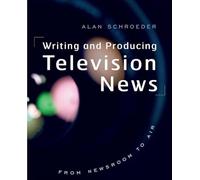 Writing and Producing Television News: From Newsroom to Air