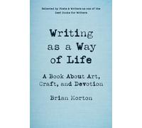 Writing as a Way of Life : A Book About Art, Craft, and Devotion