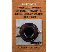 Writing, Authorship and Photography in British Literary Culture, 1880 - 1920: Capturing the Image