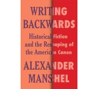 Writing Backwards : Historical Fiction and the Reshaping of the American Canon