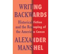 Writing Backwards: Historical Fiction and the Reshaping of the American Canon (Literature Now)