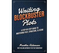 Writing Blockbuster Plots – A Step-by-Step Guide to Mastering Plot, Structure, and Scene