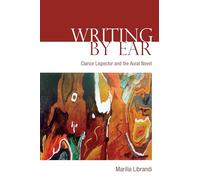 Writing by Ear: Clarice Lispector and the Aural Novel (University of Toronto Romance Series)