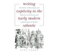 Writing Captivity in the Early Modern Atlantic: Circulations of Knowledge and Authority in the Iberian and English Imperial Worlds (Published by the ... and the University of North Carolina Press)