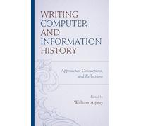 Writing Computer and Information History: Approaches, Connections, and Reflections
