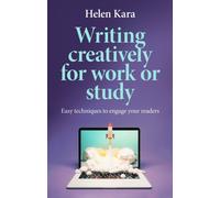 Writing Creatively for Work or Study : Easy Techniques to Engage Your Readers