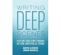 Writing Deep Scenes: Plotting Your Story Through Action, Emotion, and Theme: Plotting Your Story Scene by Scene through Action, Emotion, and Theme