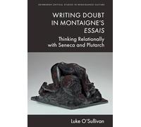 Writing Doubt in Montaigne's Essais: Thinking Relationally with Seneca and Plutarch (Edinburgh Critical Studies in Renaissance Culture)