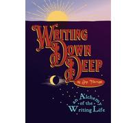 Writing Down Deep: an Alchemy of the Writing Life