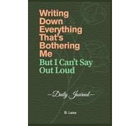 Writing Down Everything That’s Bothering Me But I Can’t Say Out Loud: A Safe Space to Release Anxiety, Overthinking, and Unspoken Thoughts - Guided Diary for Mental and Emotional Clarity