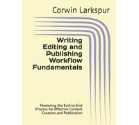 Writing Editing and Publishing Workflow Fundamentals: Mastering the End-to-End Process for Effective Content Creation and Publication