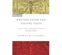 Writing Faith and Telling Tales: Literature, Politics, and Religion in the Work of Thomas More (ReFormations: Medieval and Early Modern)