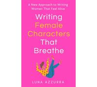 Writing Female Characters that breathe: A new approach to writing women that feel alive (Crafting Characters)