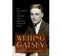 Writing Gatsby: The Real Story of the Writing of the Greatest American Novel
